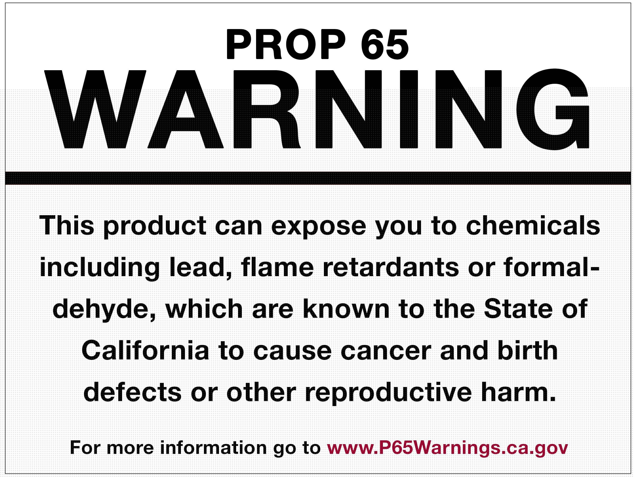 This product can expose you to chemicals including lead, flame retardants or formaldehyde, which are known to the State of California to cause cancer and birth defects or other reproductive harm. For more information go to https://www.p65warnings.ca.gov.
